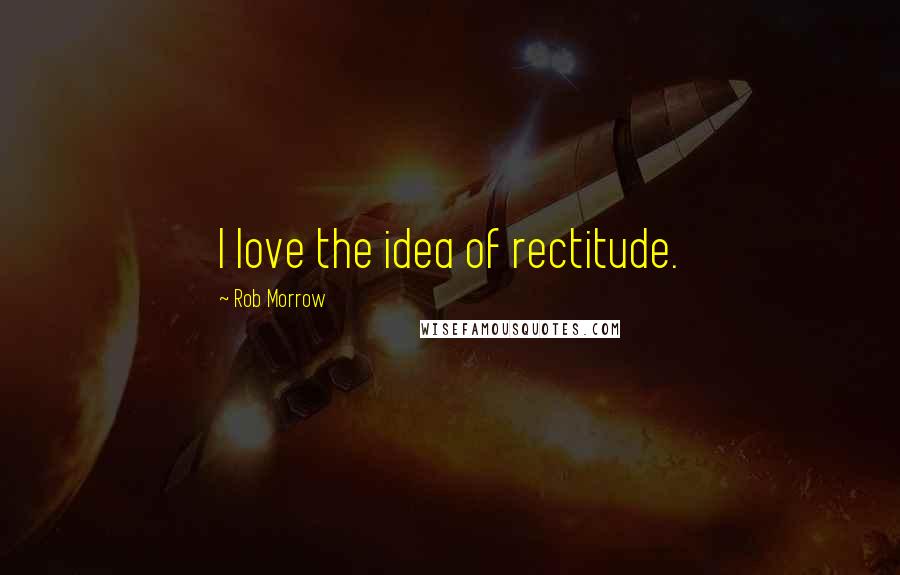 Rob Morrow Quotes: I love the idea of rectitude.