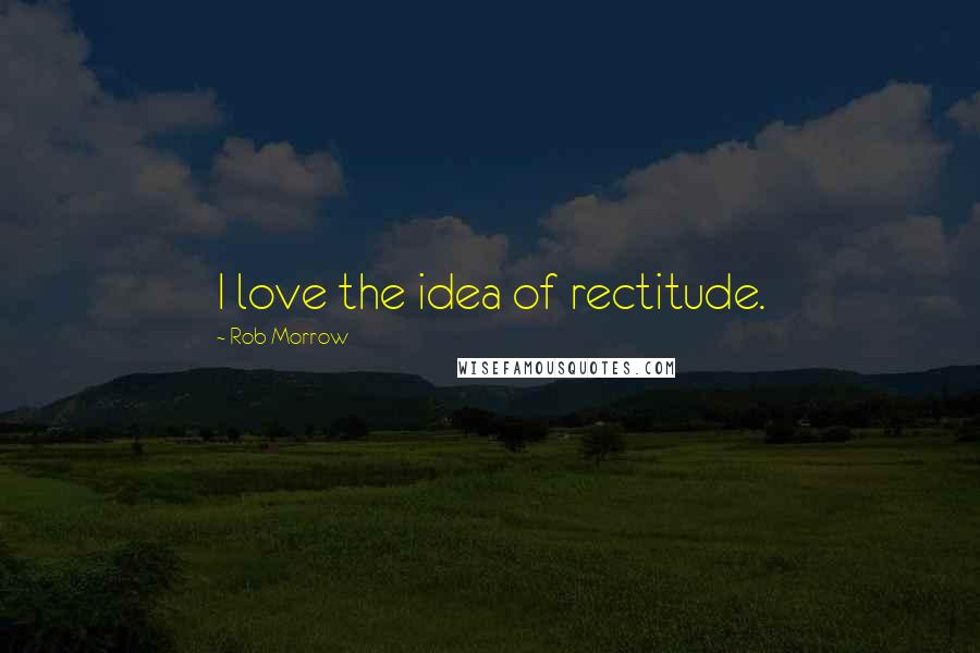 Rob Morrow Quotes: I love the idea of rectitude.