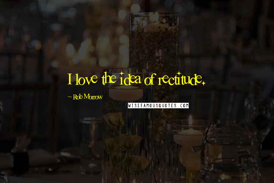 Rob Morrow Quotes: I love the idea of rectitude.