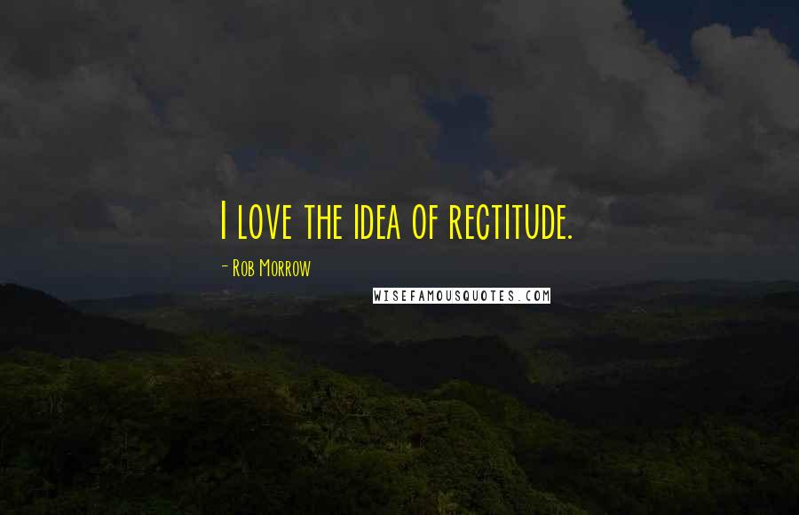 Rob Morrow Quotes: I love the idea of rectitude.