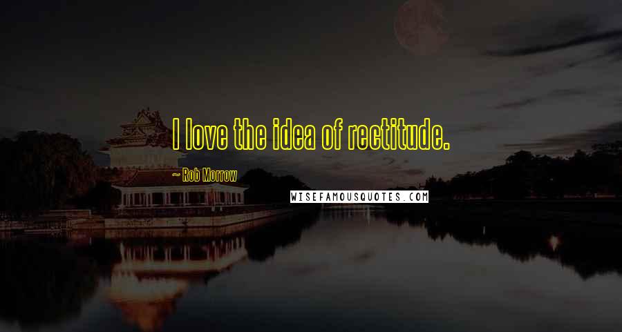 Rob Morrow Quotes: I love the idea of rectitude.