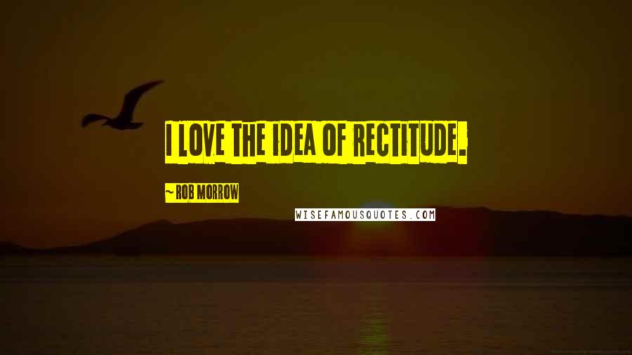 Rob Morrow Quotes: I love the idea of rectitude.