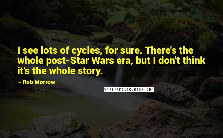 Rob Morrow Quotes: I see lots of cycles, for sure. There's the whole post-Star Wars era, but I don't think it's the whole story.