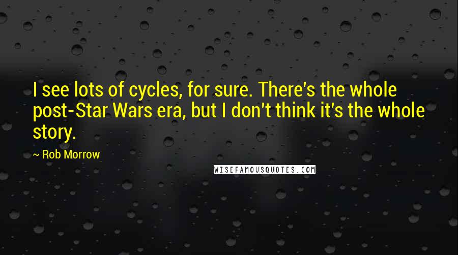 Rob Morrow Quotes: I see lots of cycles, for sure. There's the whole post-Star Wars era, but I don't think it's the whole story.