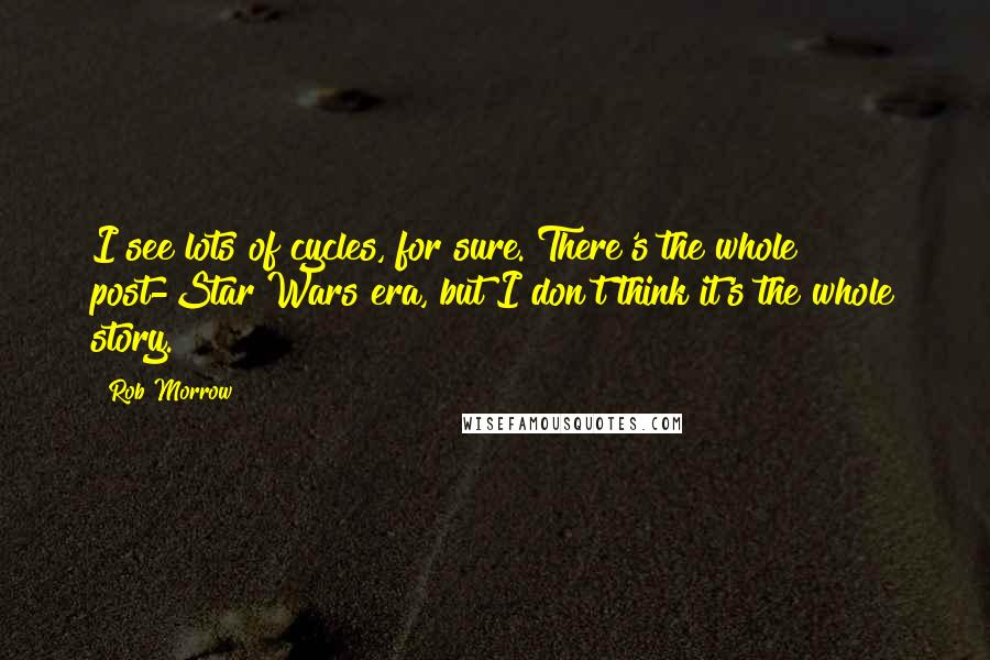 Rob Morrow Quotes: I see lots of cycles, for sure. There's the whole post-Star Wars era, but I don't think it's the whole story.