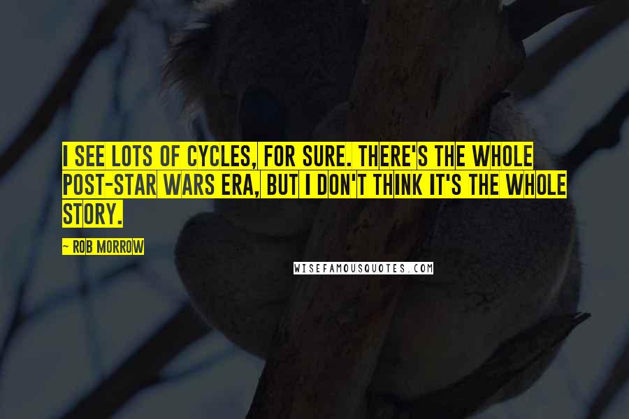 Rob Morrow Quotes: I see lots of cycles, for sure. There's the whole post-Star Wars era, but I don't think it's the whole story.