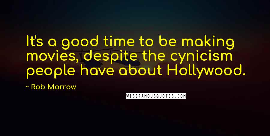 Rob Morrow Quotes: It's a good time to be making movies, despite the cynicism people have about Hollywood.