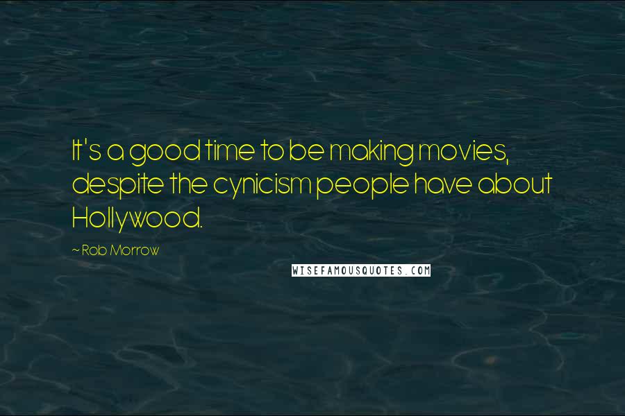 Rob Morrow Quotes: It's a good time to be making movies, despite the cynicism people have about Hollywood.