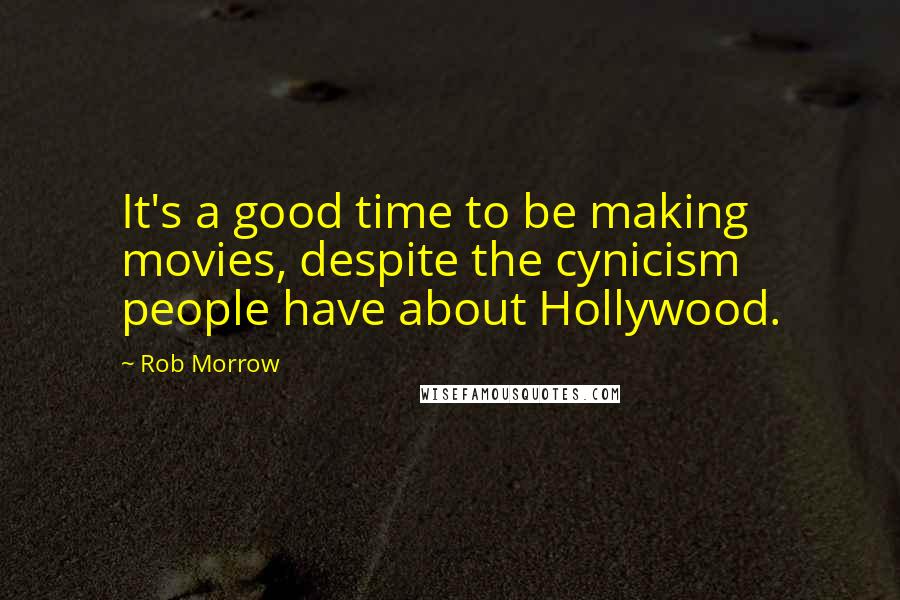 Rob Morrow Quotes: It's a good time to be making movies, despite the cynicism people have about Hollywood.