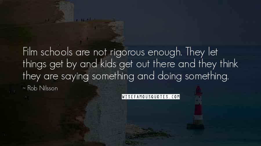 Rob Nilsson Quotes: Film schools are not rigorous enough. They let things get by and kids get out there and they think they are saying something and doing something.