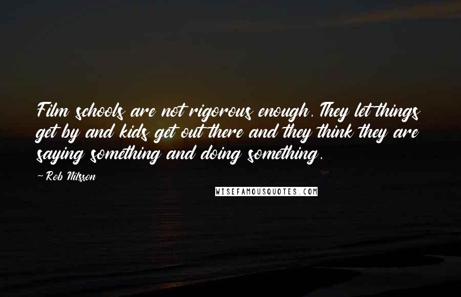 Rob Nilsson Quotes: Film schools are not rigorous enough. They let things get by and kids get out there and they think they are saying something and doing something.