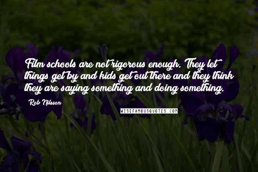 Rob Nilsson Quotes: Film schools are not rigorous enough. They let things get by and kids get out there and they think they are saying something and doing something.