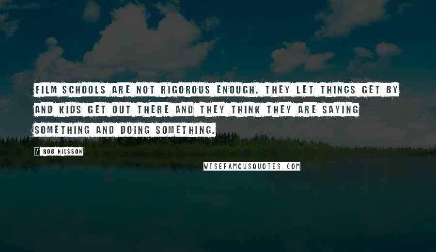 Rob Nilsson Quotes: Film schools are not rigorous enough. They let things get by and kids get out there and they think they are saying something and doing something.