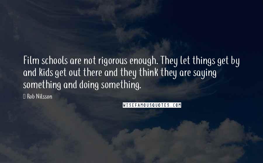 Rob Nilsson Quotes: Film schools are not rigorous enough. They let things get by and kids get out there and they think they are saying something and doing something.