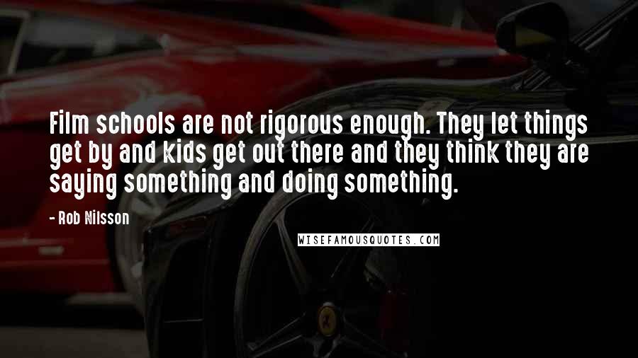 Rob Nilsson Quotes: Film schools are not rigorous enough. They let things get by and kids get out there and they think they are saying something and doing something.