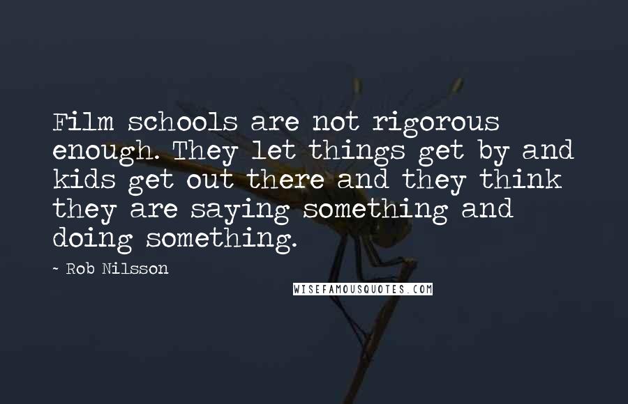 Rob Nilsson Quotes: Film schools are not rigorous enough. They let things get by and kids get out there and they think they are saying something and doing something.