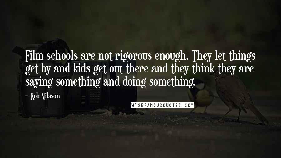 Rob Nilsson Quotes: Film schools are not rigorous enough. They let things get by and kids get out there and they think they are saying something and doing something.