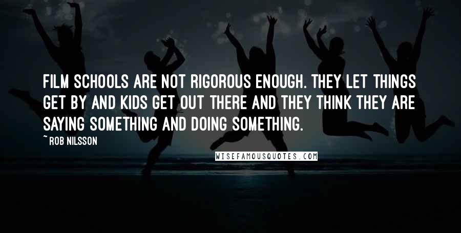 Rob Nilsson Quotes: Film schools are not rigorous enough. They let things get by and kids get out there and they think they are saying something and doing something.
