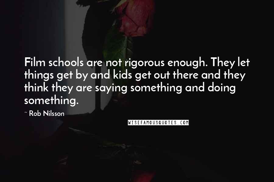 Rob Nilsson Quotes: Film schools are not rigorous enough. They let things get by and kids get out there and they think they are saying something and doing something.