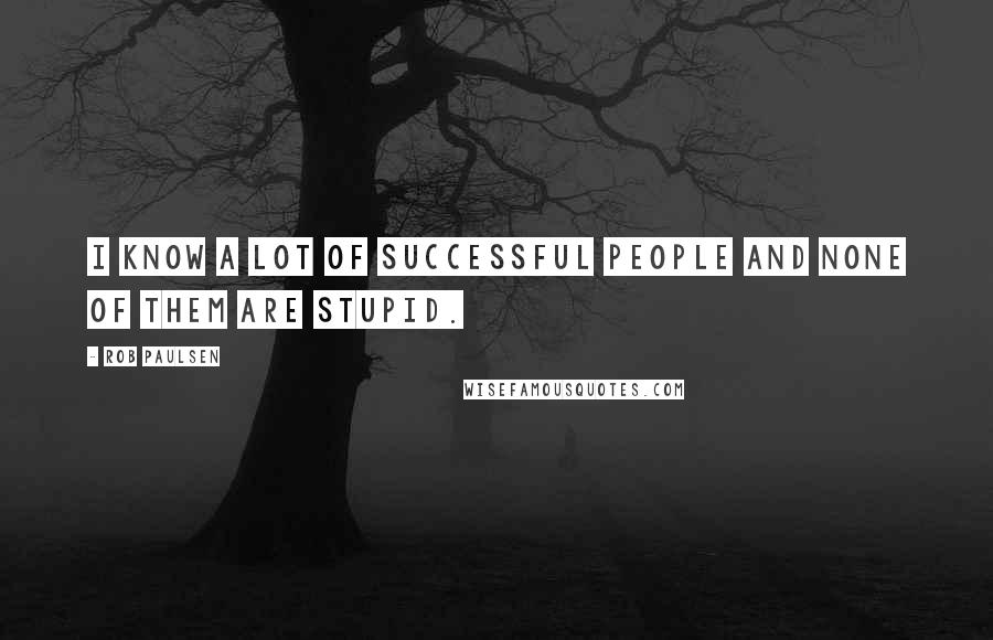 Rob Paulsen Quotes: I know a lot of successful people and none of them are stupid.