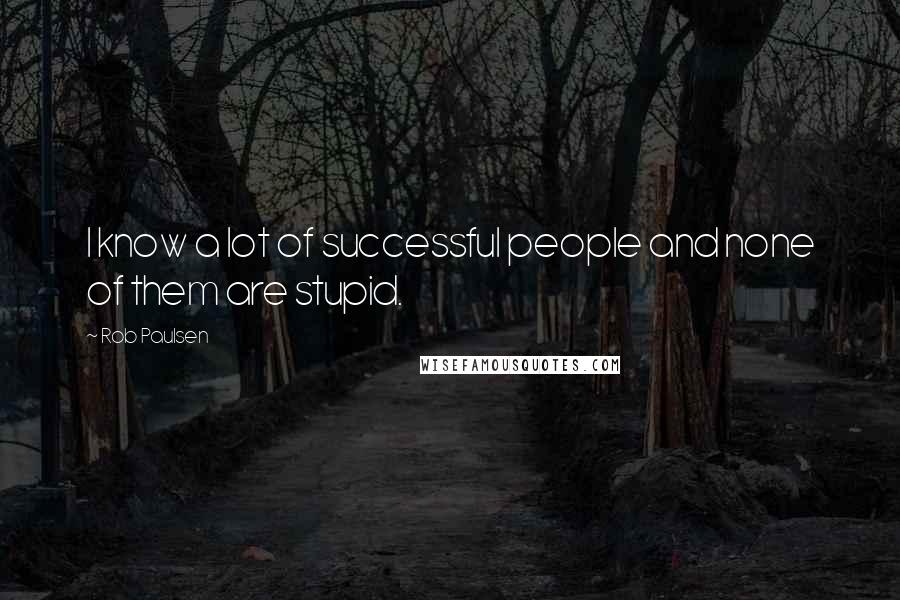 Rob Paulsen Quotes: I know a lot of successful people and none of them are stupid.