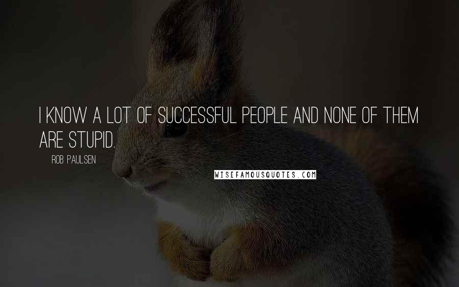 Rob Paulsen Quotes: I know a lot of successful people and none of them are stupid.