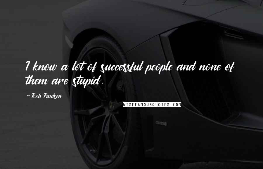 Rob Paulsen Quotes: I know a lot of successful people and none of them are stupid.