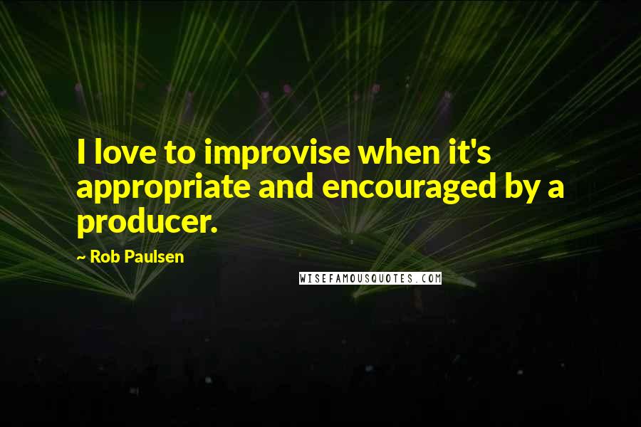 Rob Paulsen Quotes: I love to improvise when it's appropriate and encouraged by a producer.