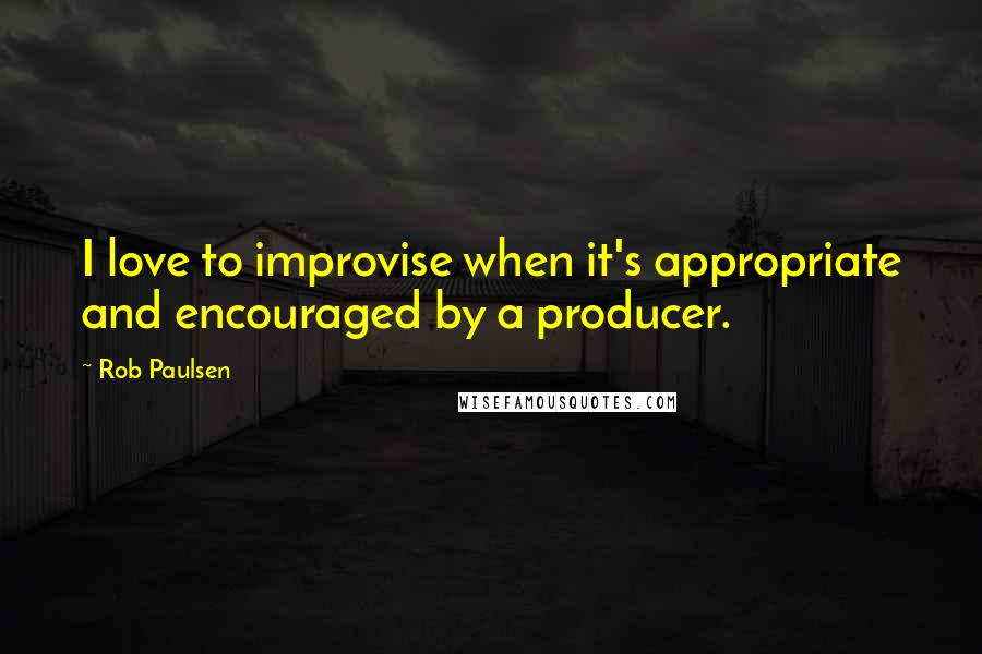 Rob Paulsen Quotes: I love to improvise when it's appropriate and encouraged by a producer.