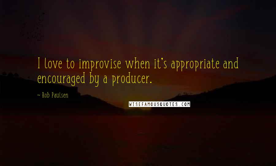 Rob Paulsen Quotes: I love to improvise when it's appropriate and encouraged by a producer.