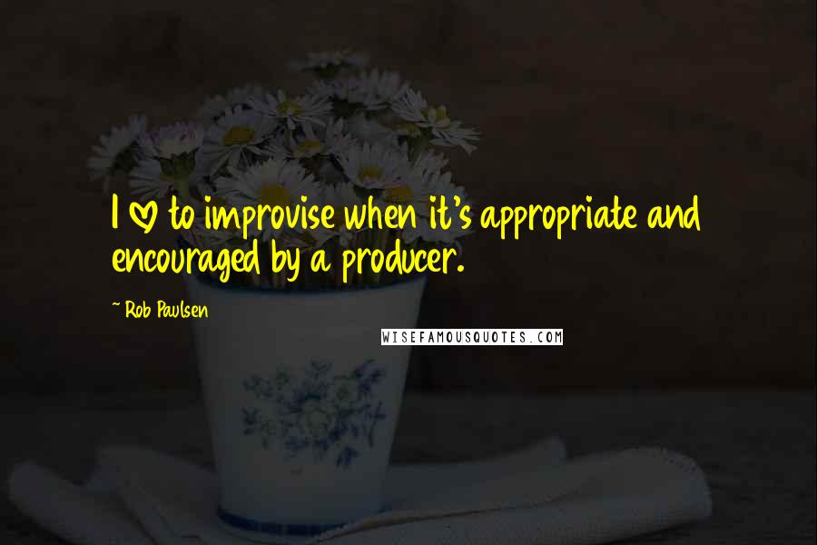 Rob Paulsen Quotes: I love to improvise when it's appropriate and encouraged by a producer.