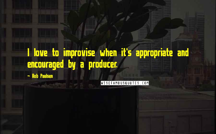 Rob Paulsen Quotes: I love to improvise when it's appropriate and encouraged by a producer.