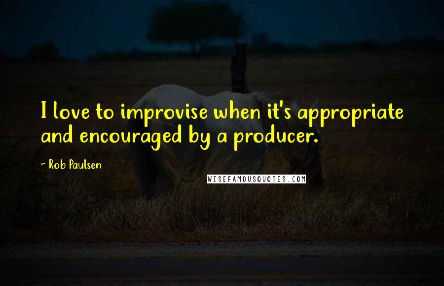 Rob Paulsen Quotes: I love to improvise when it's appropriate and encouraged by a producer.