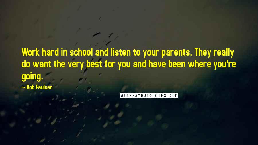 Rob Paulsen Quotes: Work hard in school and listen to your parents. They really do want the very best for you and have been where you're going.