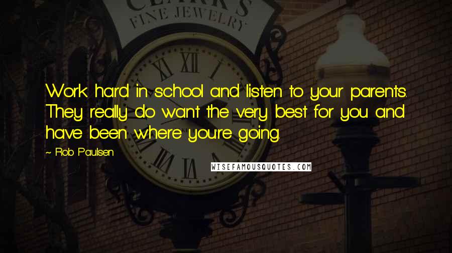 Rob Paulsen Quotes: Work hard in school and listen to your parents. They really do want the very best for you and have been where you're going.