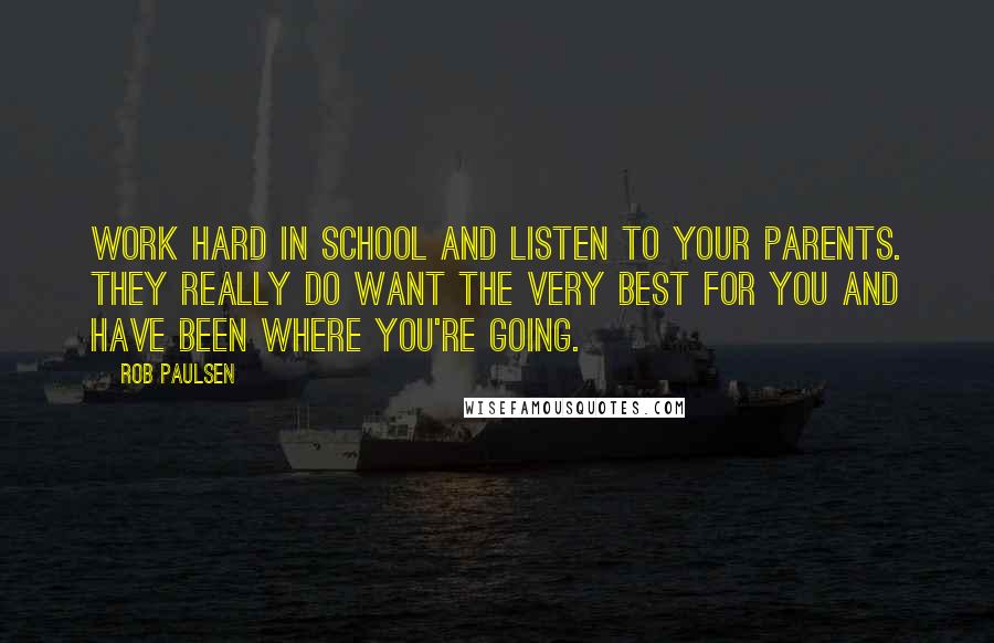 Rob Paulsen Quotes: Work hard in school and listen to your parents. They really do want the very best for you and have been where you're going.