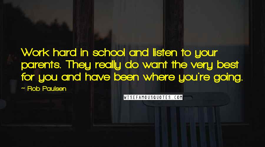 Rob Paulsen Quotes: Work hard in school and listen to your parents. They really do want the very best for you and have been where you're going.