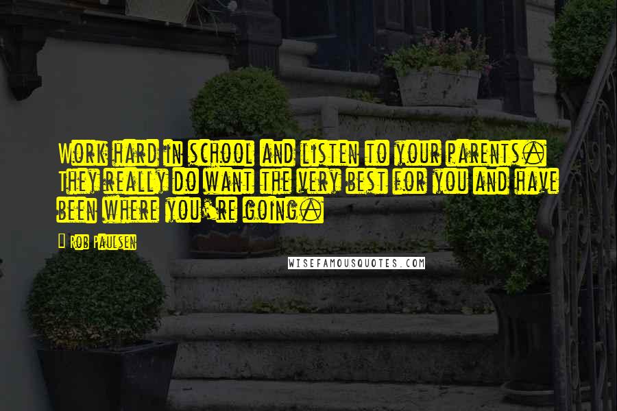 Rob Paulsen Quotes: Work hard in school and listen to your parents. They really do want the very best for you and have been where you're going.