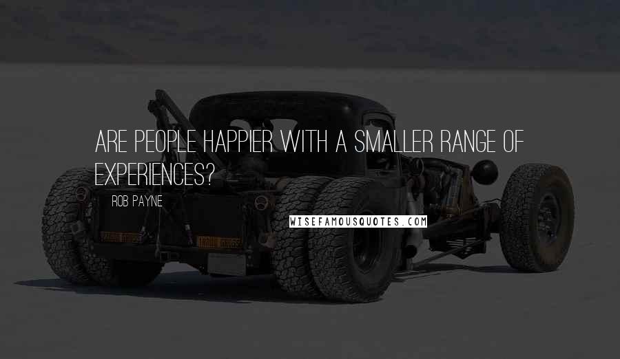 Rob Payne Quotes: Are people happier with a smaller range of experiences?