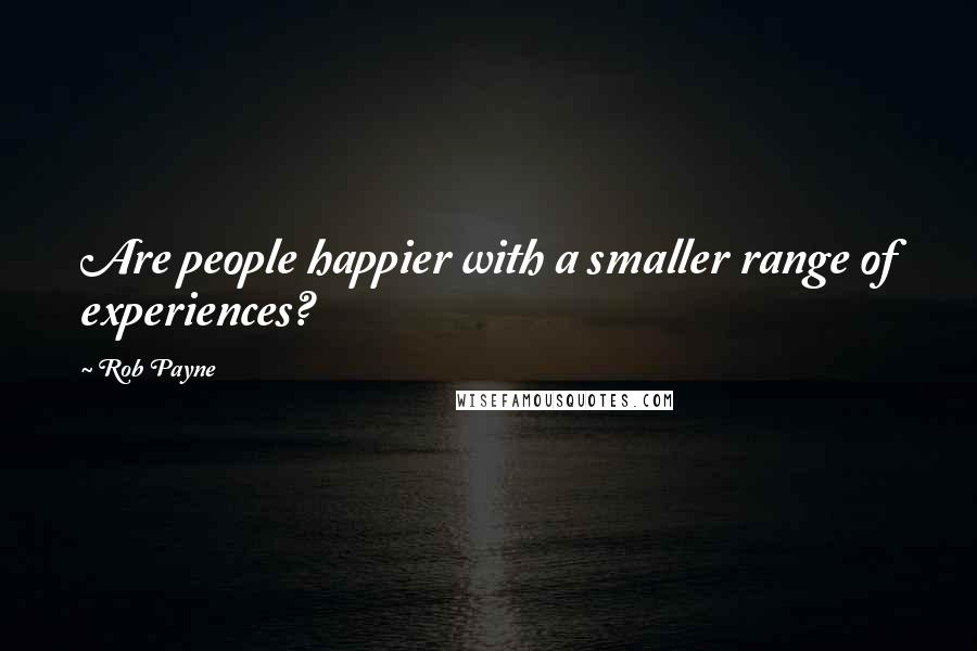 Rob Payne Quotes: Are people happier with a smaller range of experiences?