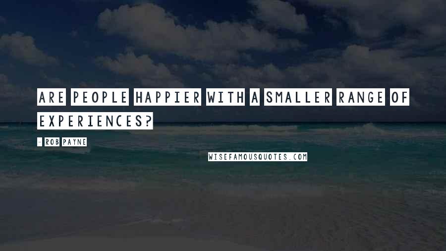 Rob Payne Quotes: Are people happier with a smaller range of experiences?