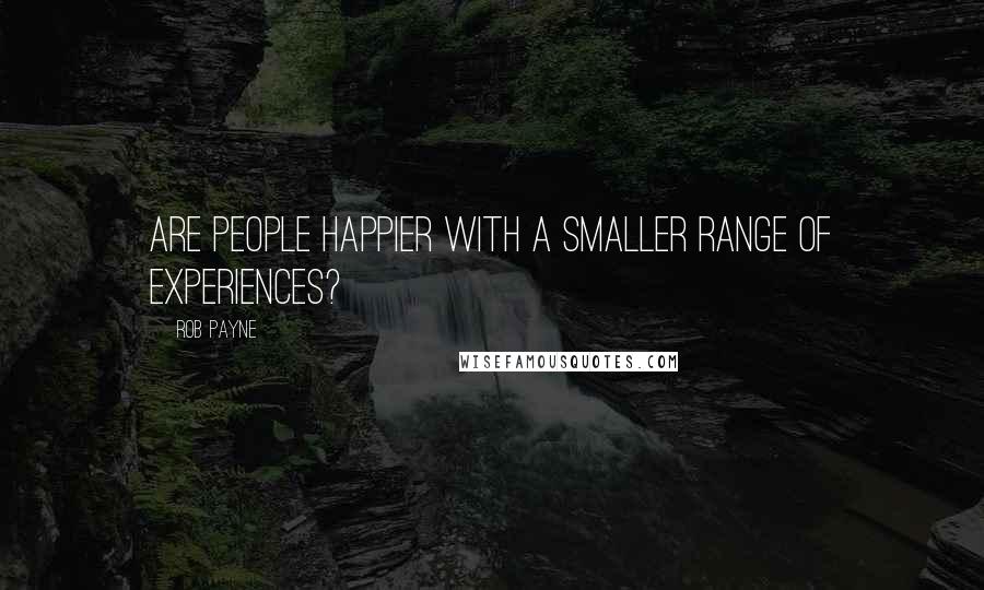 Rob Payne Quotes: Are people happier with a smaller range of experiences?