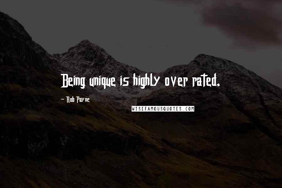 Rob Payne Quotes: Being unique is highly over rated.