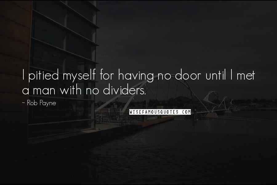 Rob Payne Quotes: I pitied myself for having no door until I met a man with no dividers.