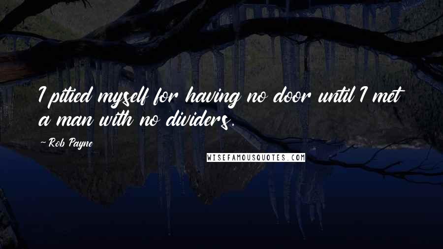 Rob Payne Quotes: I pitied myself for having no door until I met a man with no dividers.