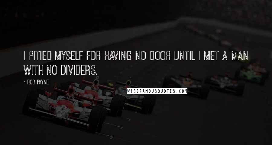 Rob Payne Quotes: I pitied myself for having no door until I met a man with no dividers.