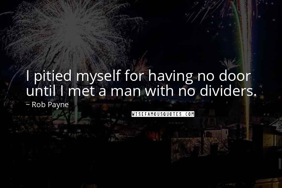 Rob Payne Quotes: I pitied myself for having no door until I met a man with no dividers.