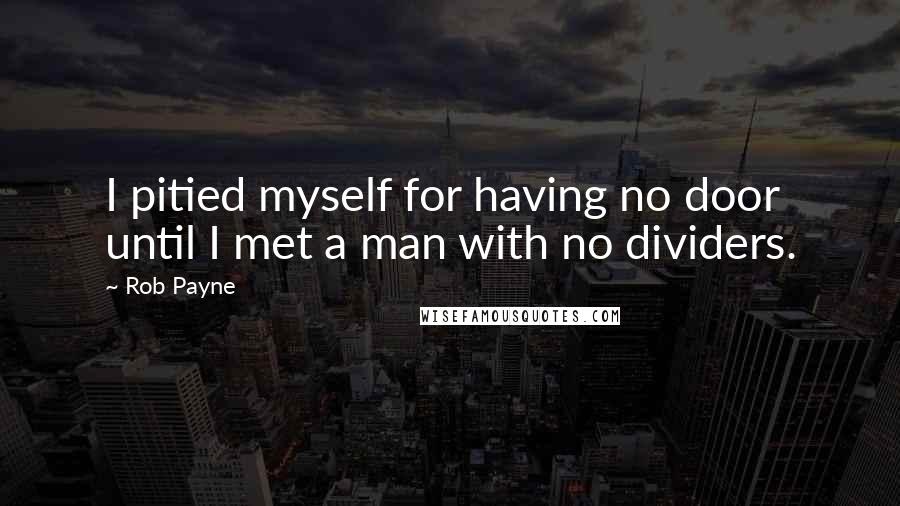 Rob Payne Quotes: I pitied myself for having no door until I met a man with no dividers.