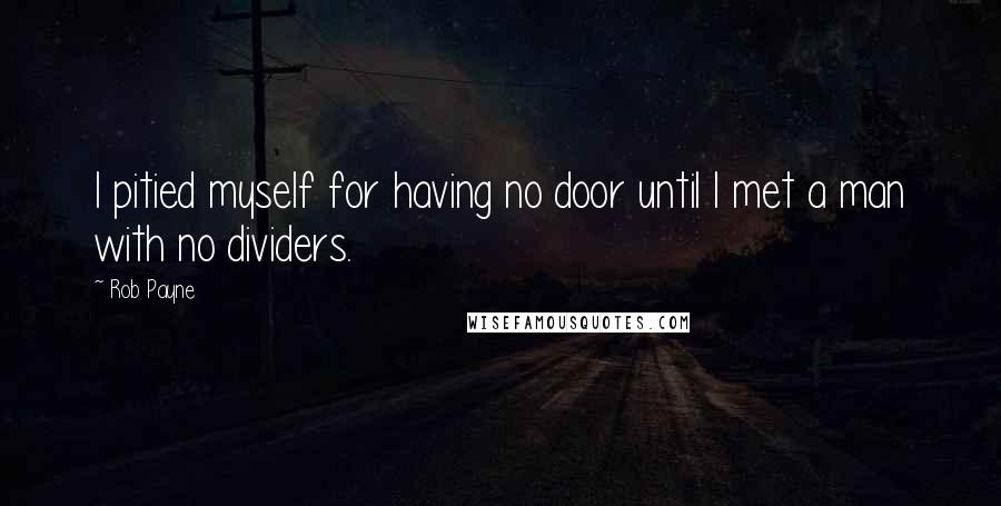 Rob Payne Quotes: I pitied myself for having no door until I met a man with no dividers.