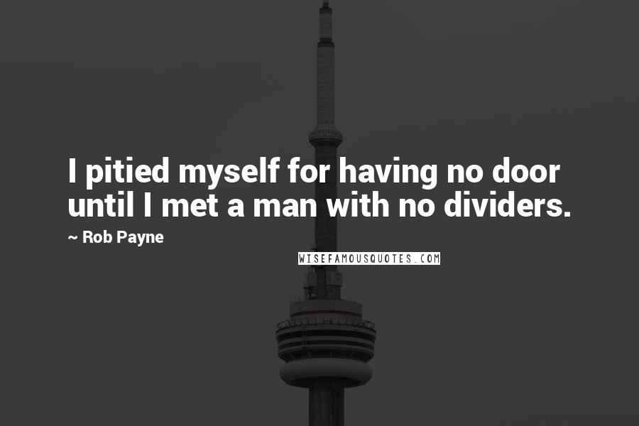 Rob Payne Quotes: I pitied myself for having no door until I met a man with no dividers.